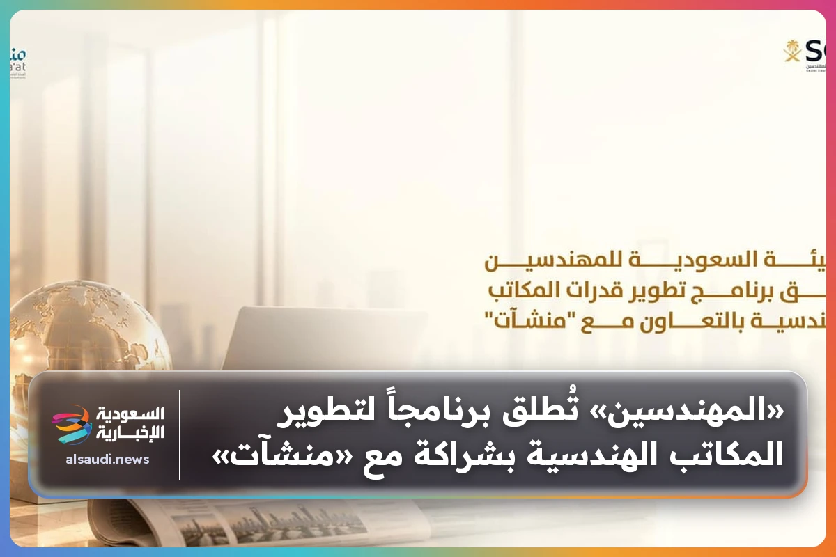 «المهندسين» تُطلق برنامجاً لتطوير المكاتب الهندسية بشراكة مع «منشآت»