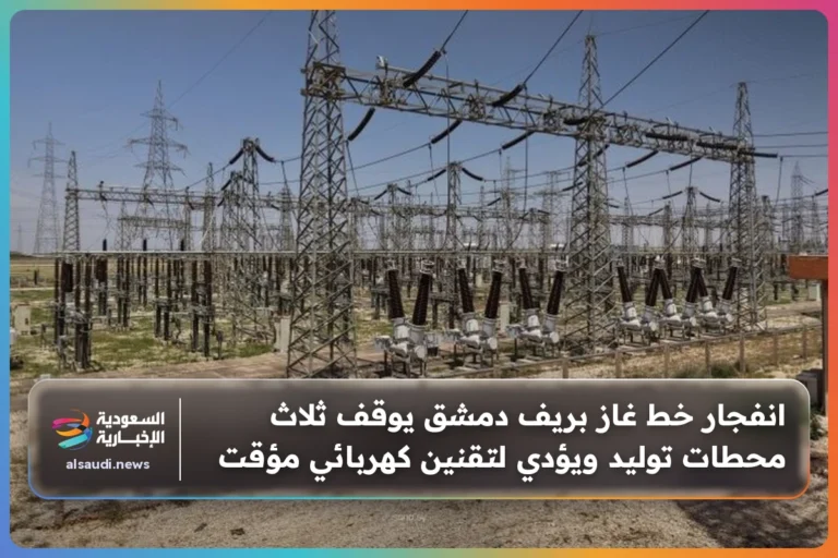 انفجار خط غاز بريف دمشق يوقف ثلاث محطات توليد ويؤدي لتقنين كهربائي مؤقت