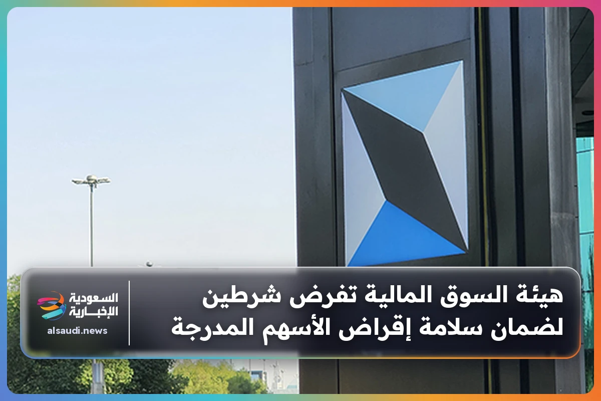 هيئة السوق المالية تفرض شرطين لضمان سلامة إقراض الأسهم المدرجة