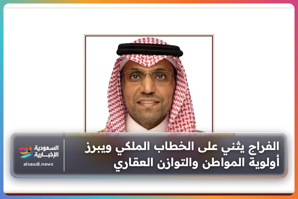 الفراج يثني على الخطاب الملكي ويبرز أولوية المواطن والتوازن العقاري