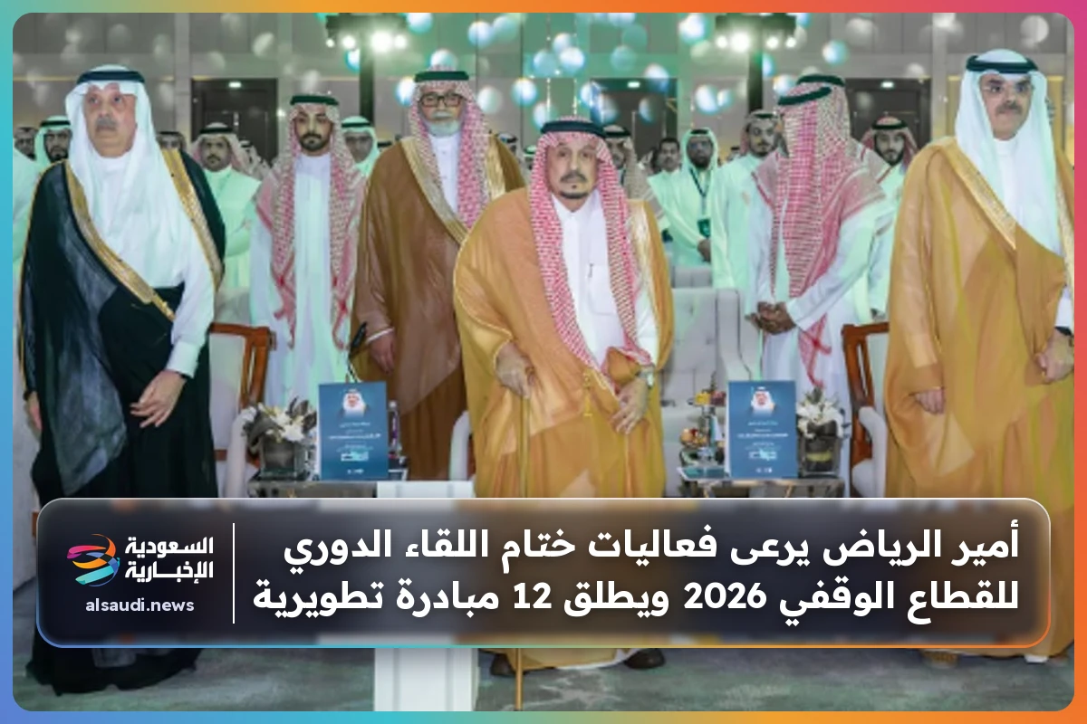 أمير الرياض يرعى فعاليات ختام اللقاء الدوري للقطاع الوقفي 2026 ويطلق 12 مبادرة تطويرية