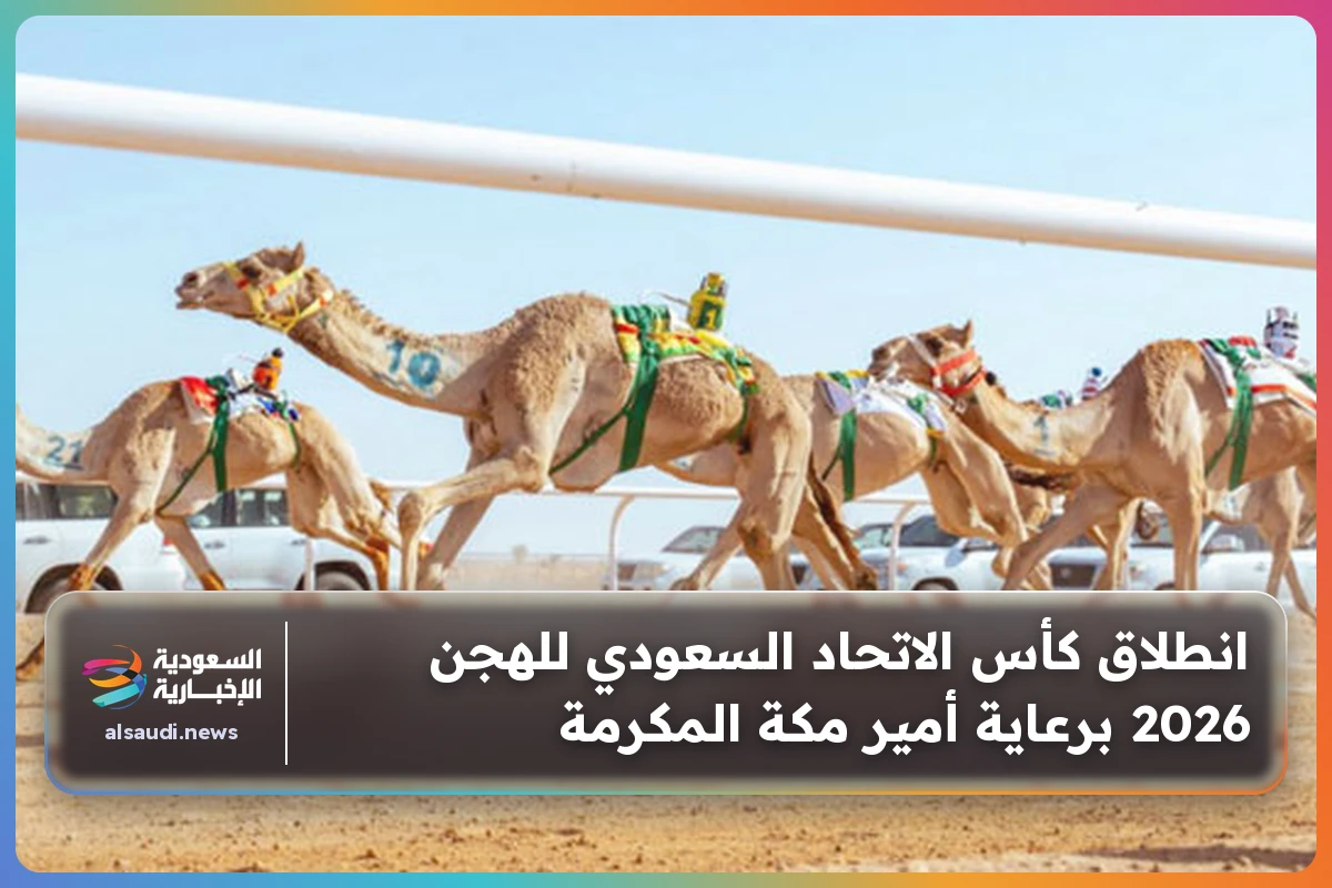 انطلاق كأس الاتحاد السعودي للهجن 2026 برعاية أمير مكة المكرمة