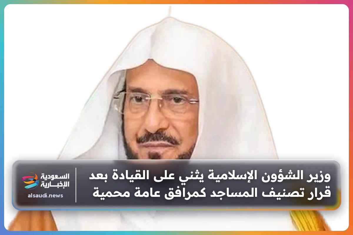 وزير الشؤون الإسلامية يثني على القيادة بعد قرار تصنيف المساجد كمرافق عامة محمية