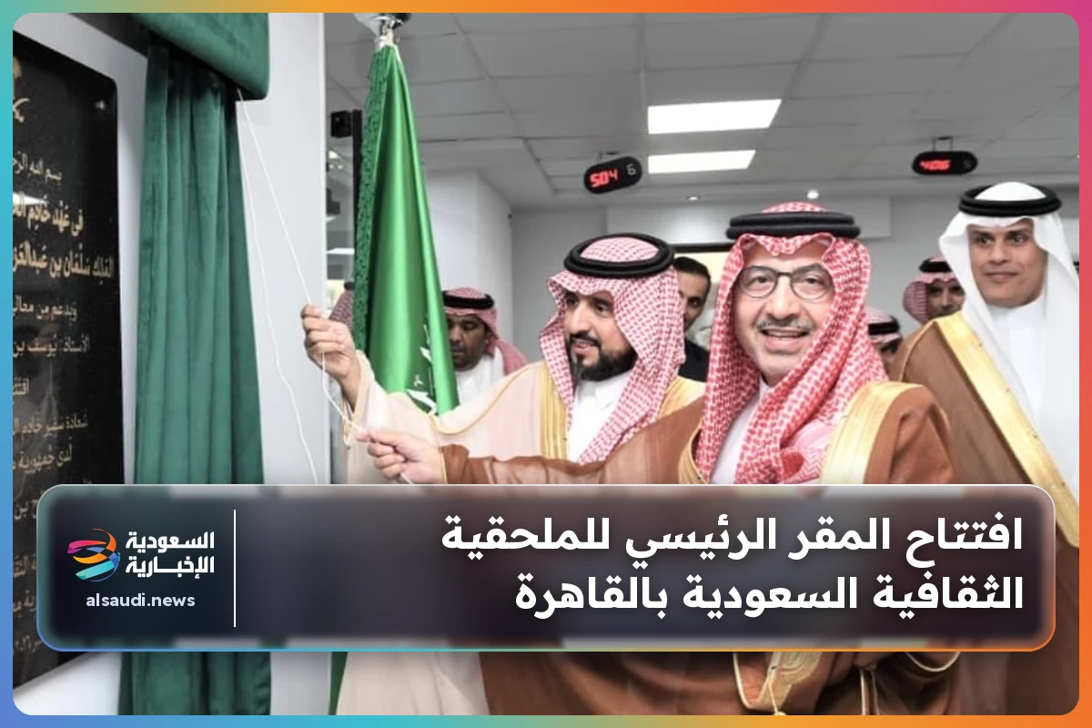 افتتاح المقر الرئيسي للملحقية الثقافية السعودية بالقاهرة