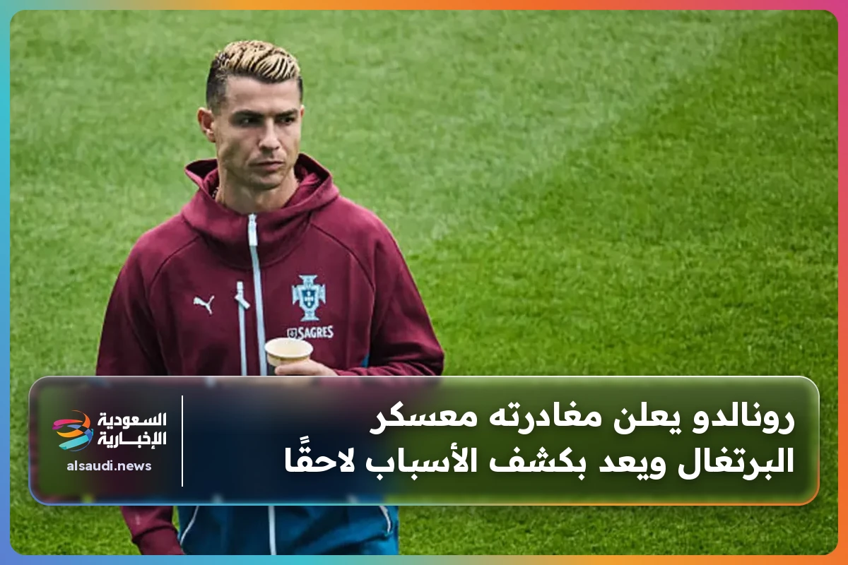 رونالدو يعلن مغادرته معسكر البرتغال ويعد بكشف الأسباب لاحقًا