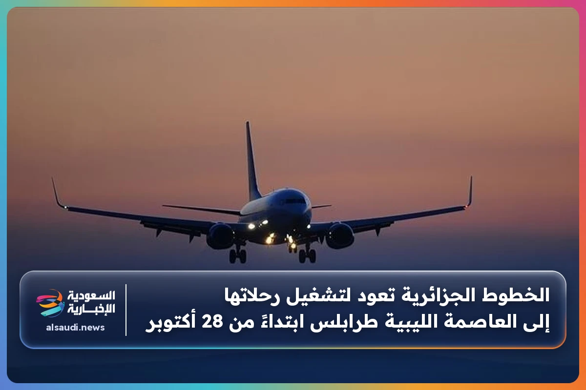 الخطوط الجزائرية تعود لتشغيل رحلاتها إلى العاصمة الليبية طرابلس ابتداءً من 28 أكتوبر