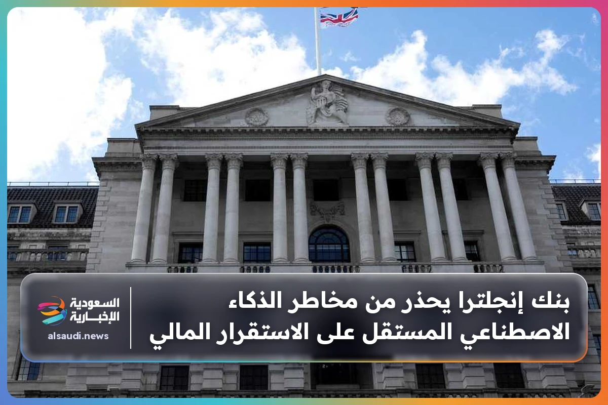 بنك إنجلترا يحذر من مخاطر الذكاء الاصطناعي المستقل على الاستقرار المالي
