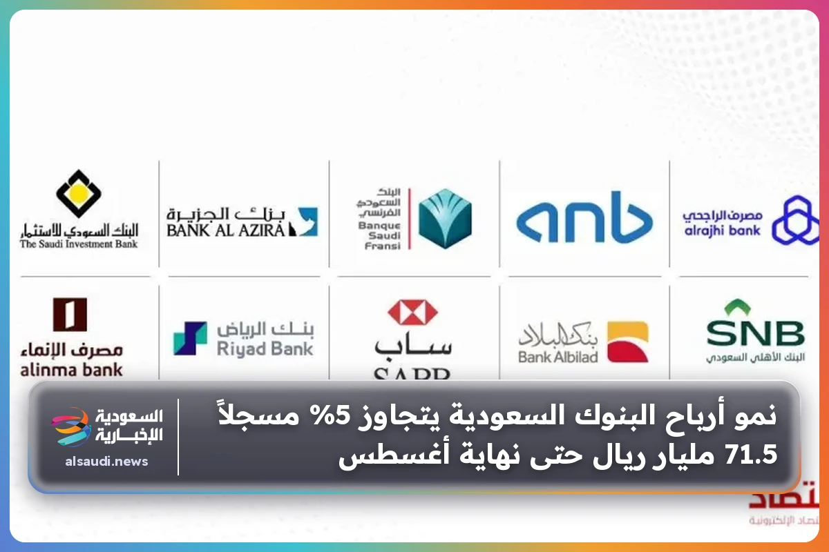 نمو أرباح البنوك السعودية يتجاوز 5% مسجلاً 71.5 مليار ريال حتى نهاية أغسطس