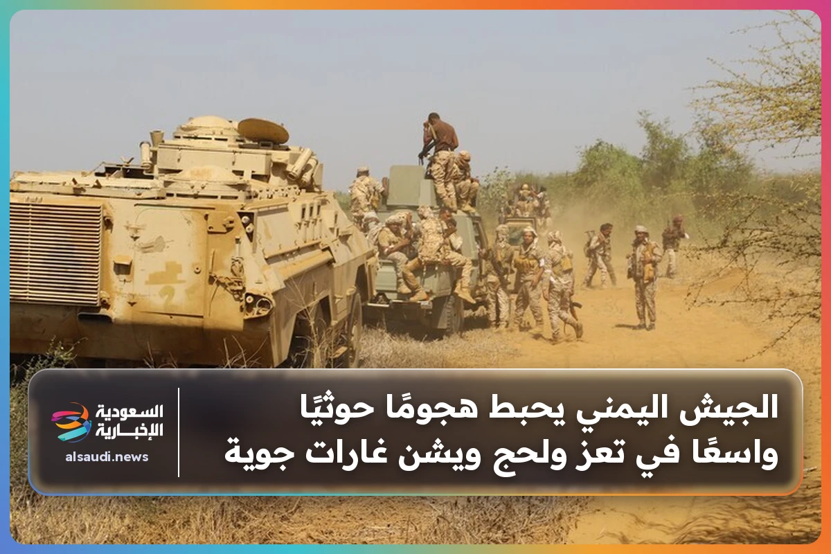 الجيش اليمني يحبط هجومًا حوثيًا واسعًا في تعز ولحج ويشن غارات جوية