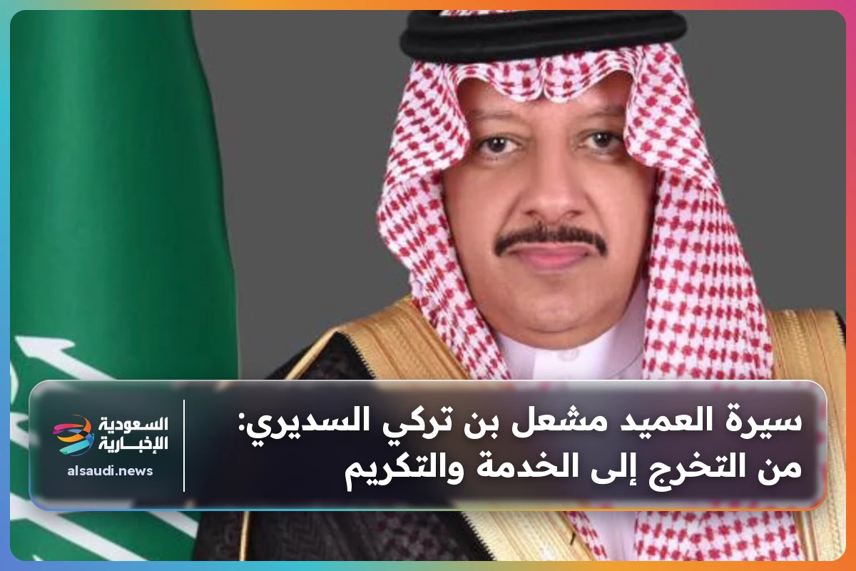 سيرة العميد مشعل بن تركي السديري: من التخرج إلى الخدمة والتكريم