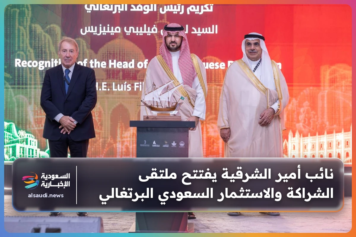 نائب أمير الشرقية يفتتح ملتقى الشراكة والاستثمار السعودي البرتغالي