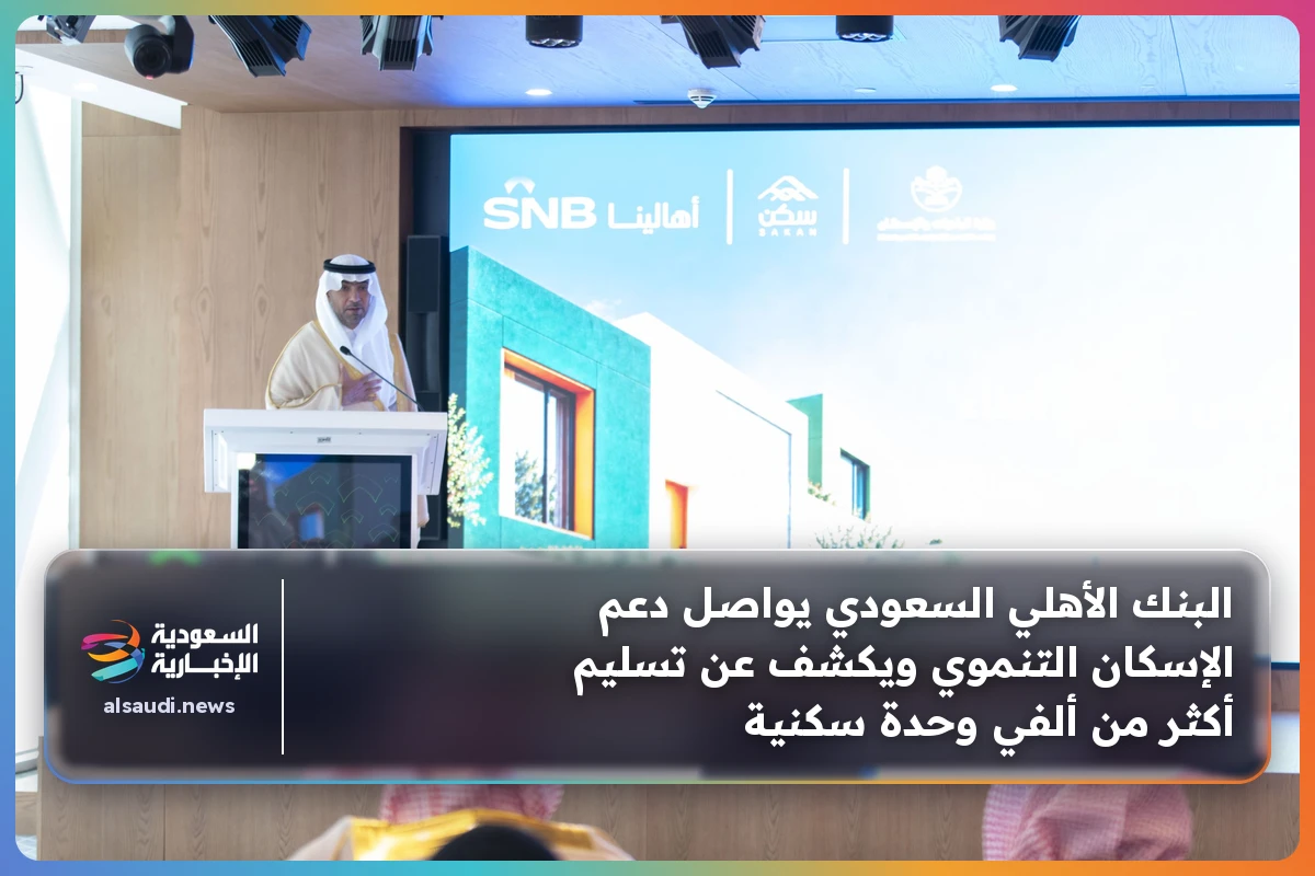 البنك الأهلي السعودي يواصل دعم الإسكان التنموي ويكشف عن تسليم أكثر من ألفي وحدة سكنية