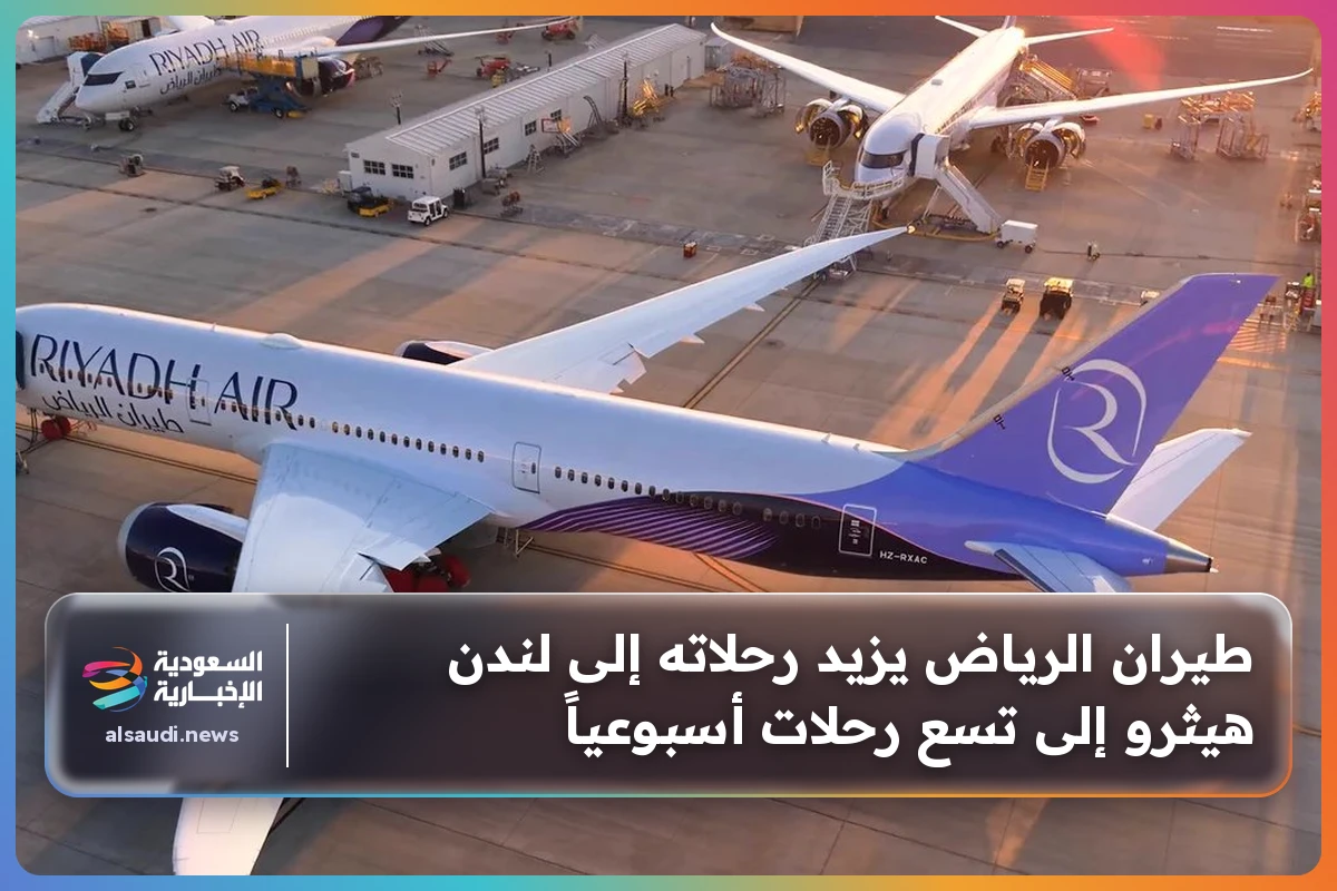 طيران الرياض يزيد رحلاته إلى لندن هيثرو إلى تسع رحلات أسبوعياً