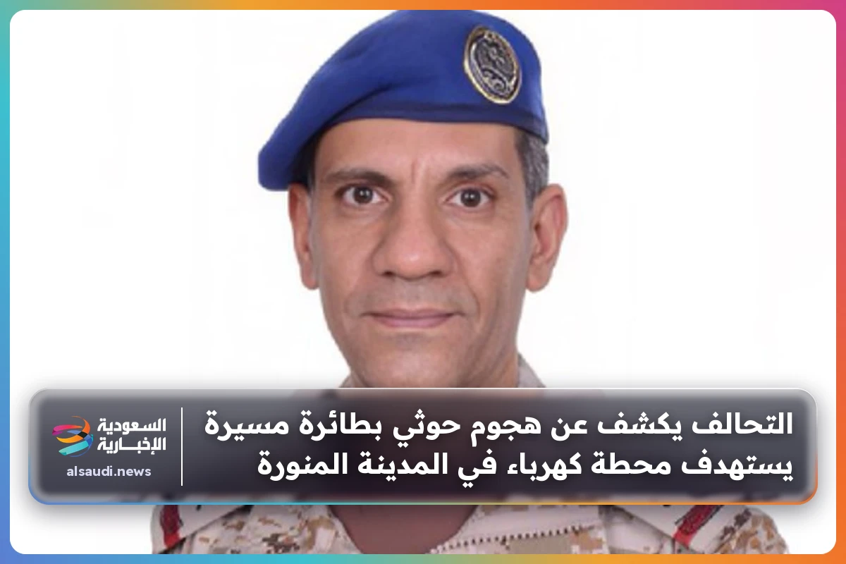 التحالف يكشف عن هجوم حوثي بطائرة مسيرة يستهدف محطة كهرباء في المدينة المنورة