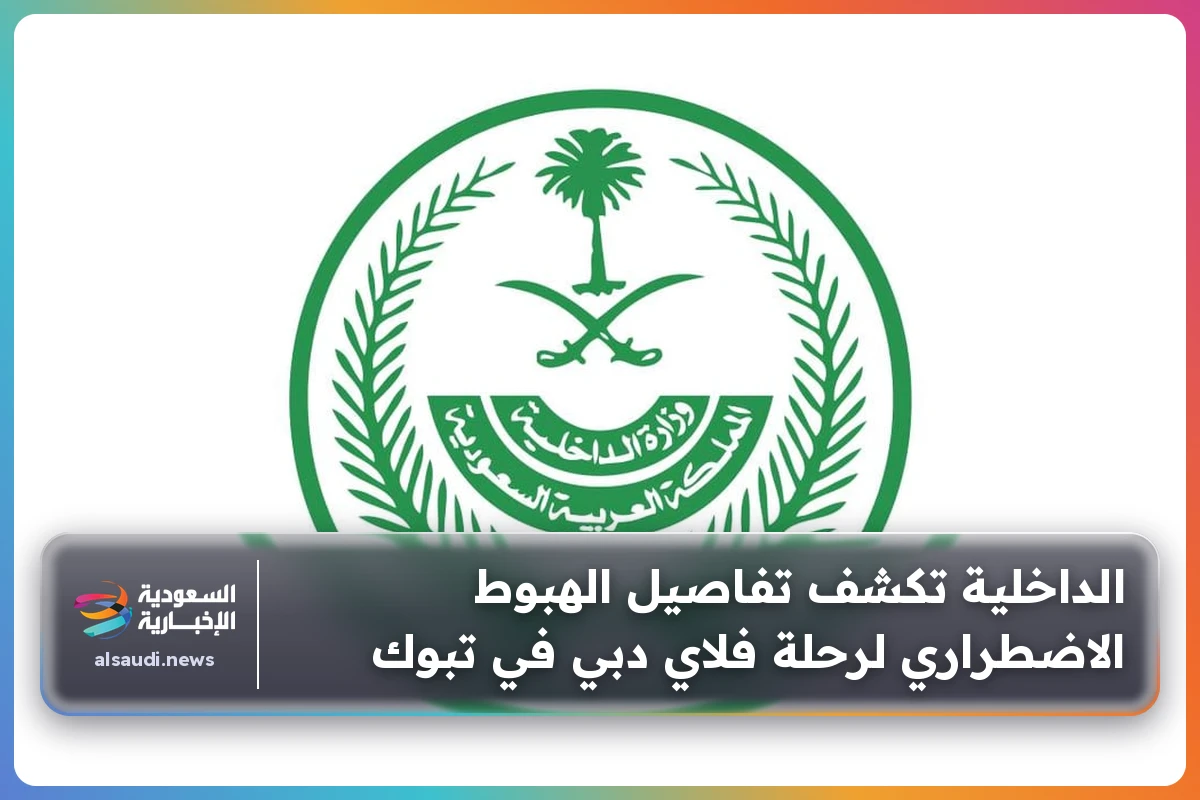 الداخلية تكشف تفاصيل الهبوط الاضطراري لرحلة فلاي دبي في تبوك