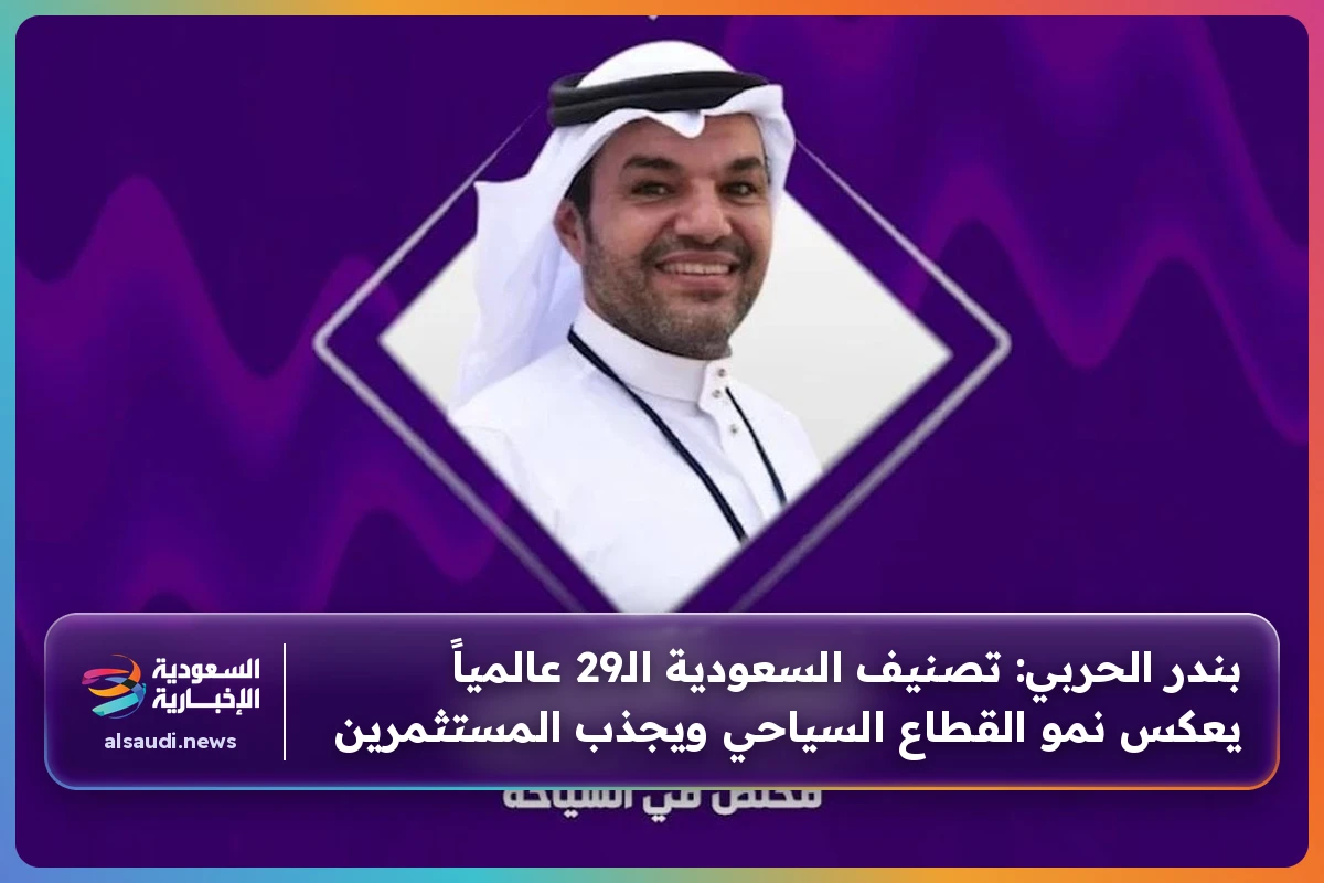 بندر الحربي: تصنيف السعودية الـ29 عالمياً يعكس نمو القطاع السياحي ويجذب المستثمرين