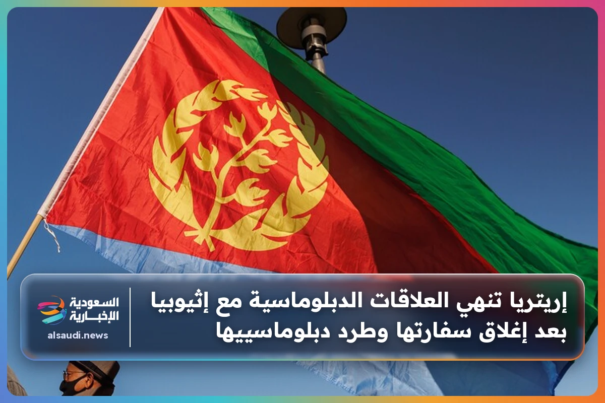 إريتريا تنهي العلاقات الدبلوماسية مع إثيوبيا بعد إغلاق سفارتها وطرد دبلوماسييها