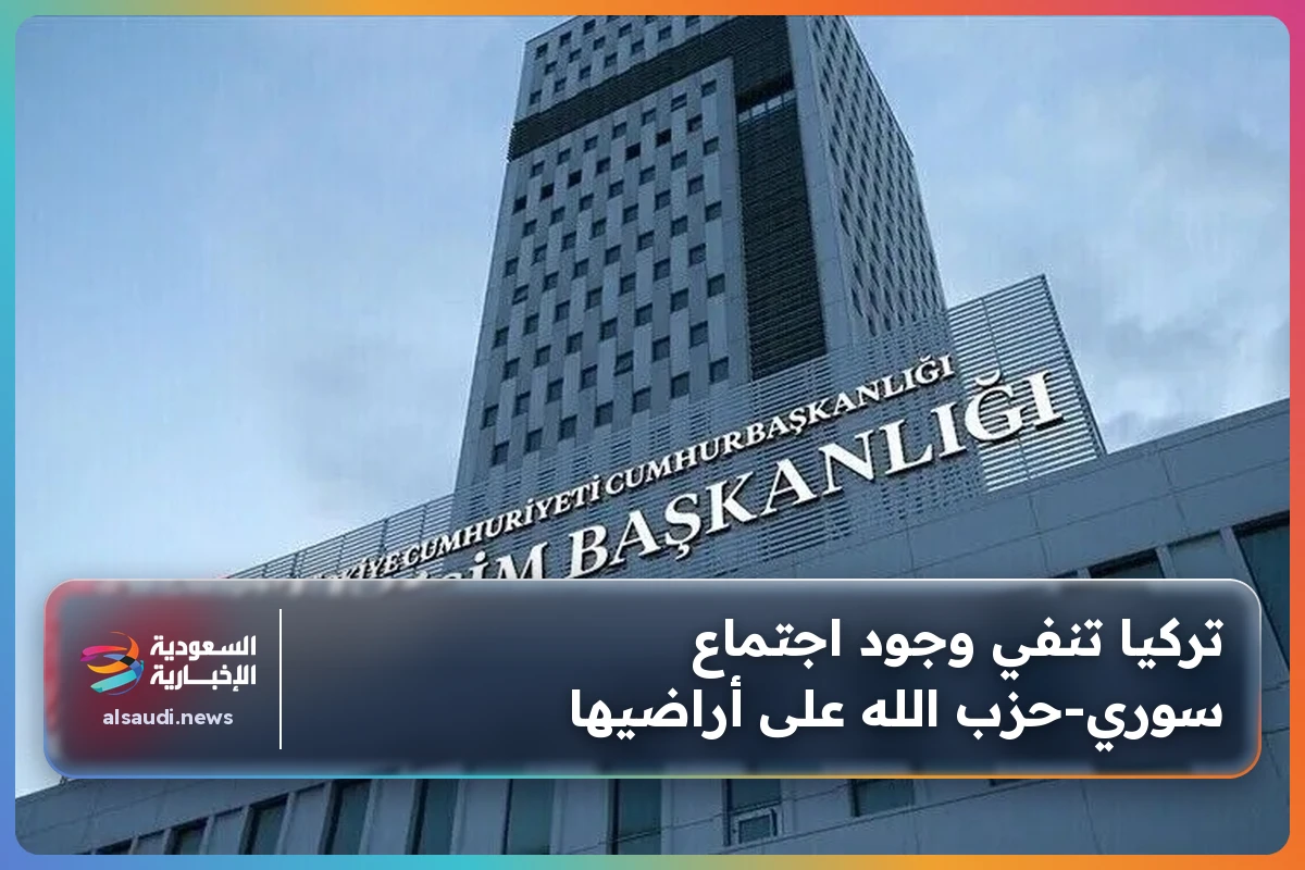 تركيا تنفي وجود اجتماع سوري‑حزب الله على أراضيها