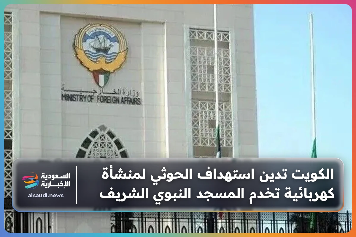 الكويت تدين استهداف الحوثي لمنشأة كهربائية تخدم المسجد النبوي الشريف
