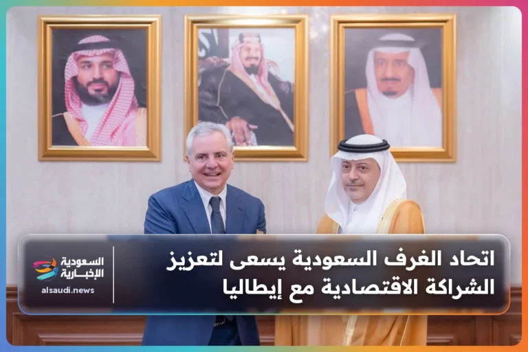 اتحاد الغرف السعودية يسعى لتعزيز الشراكة الاقتصادية مع إيطاليا