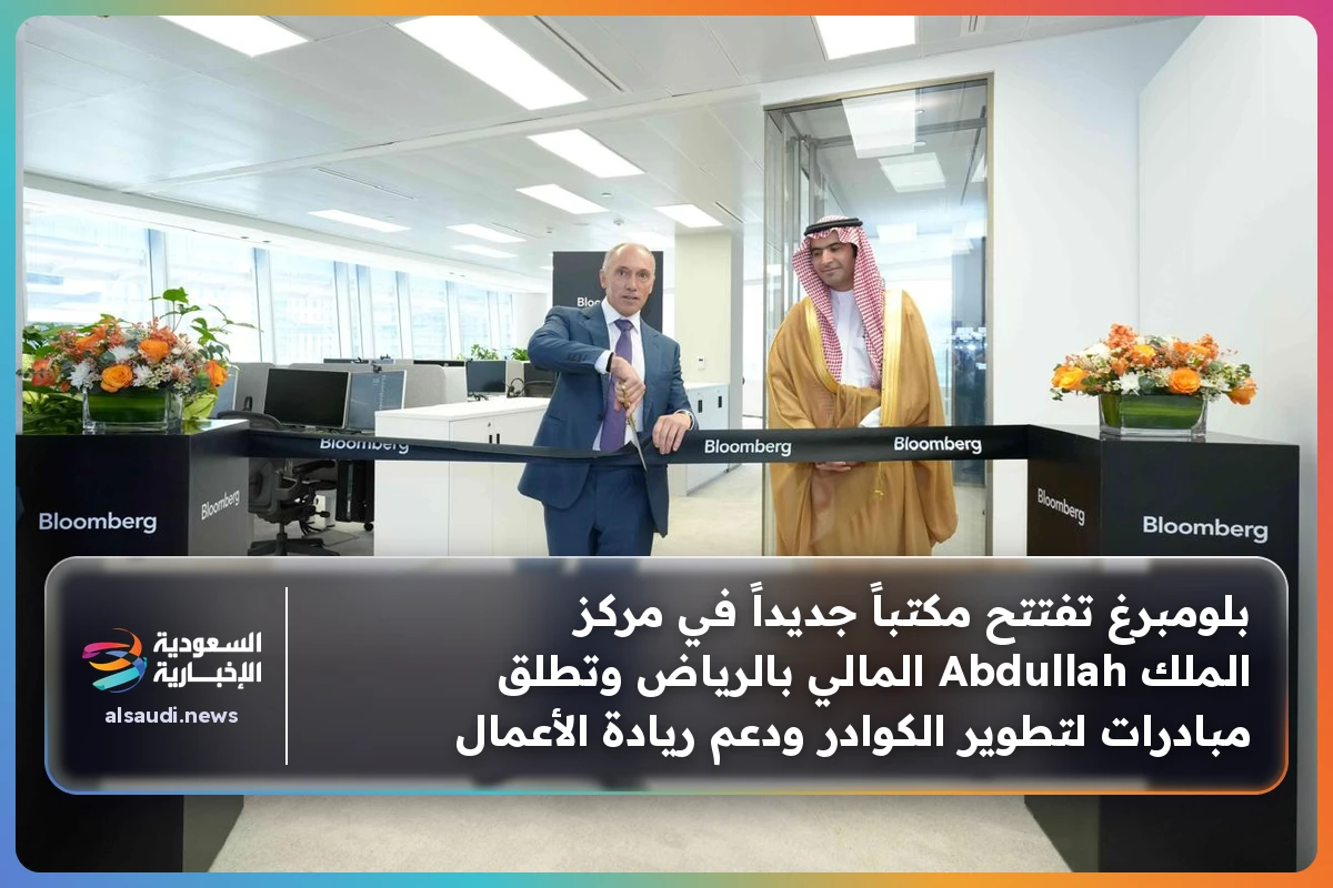 بلومبرغ تفتتح مكتباً جديداً في مركز الملك Abdullah المالي بالرياض وتطلق مبادرات لتطوير الكوادر ودعم ريادة الأعمال
