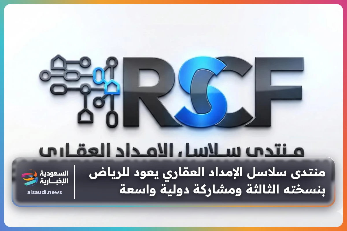 منتدى سلاسل الإمداد العقاري يعود للرياض بنسخته الثالثة ومشاركة دولية واسعة