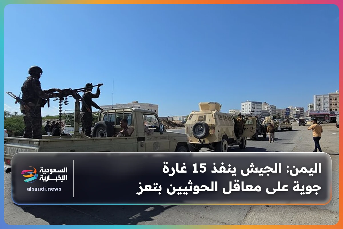 اليمن: الجيش ينفذ 15 غارة جوية على معاقل الحوثيين بتعز