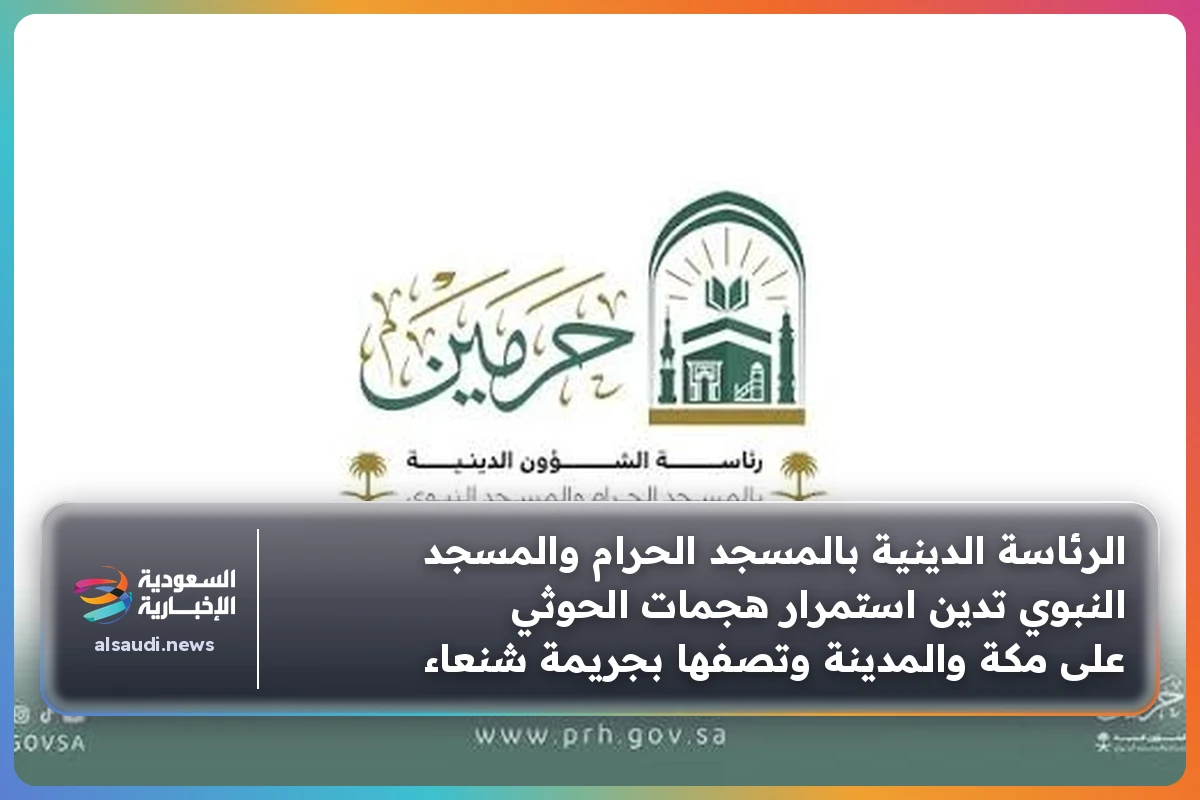 الرئاسة الدينية بالمسجد الحرام والمسجد النبوي تدين استمرار هجمات الحوثي على مكة والمدينة وتصفها بجريمة شنعاء