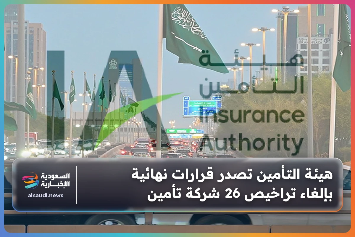 هيئة التأمين تصدر قرارات نهائية بإلغاء تراخيص 26 شركة تأمين