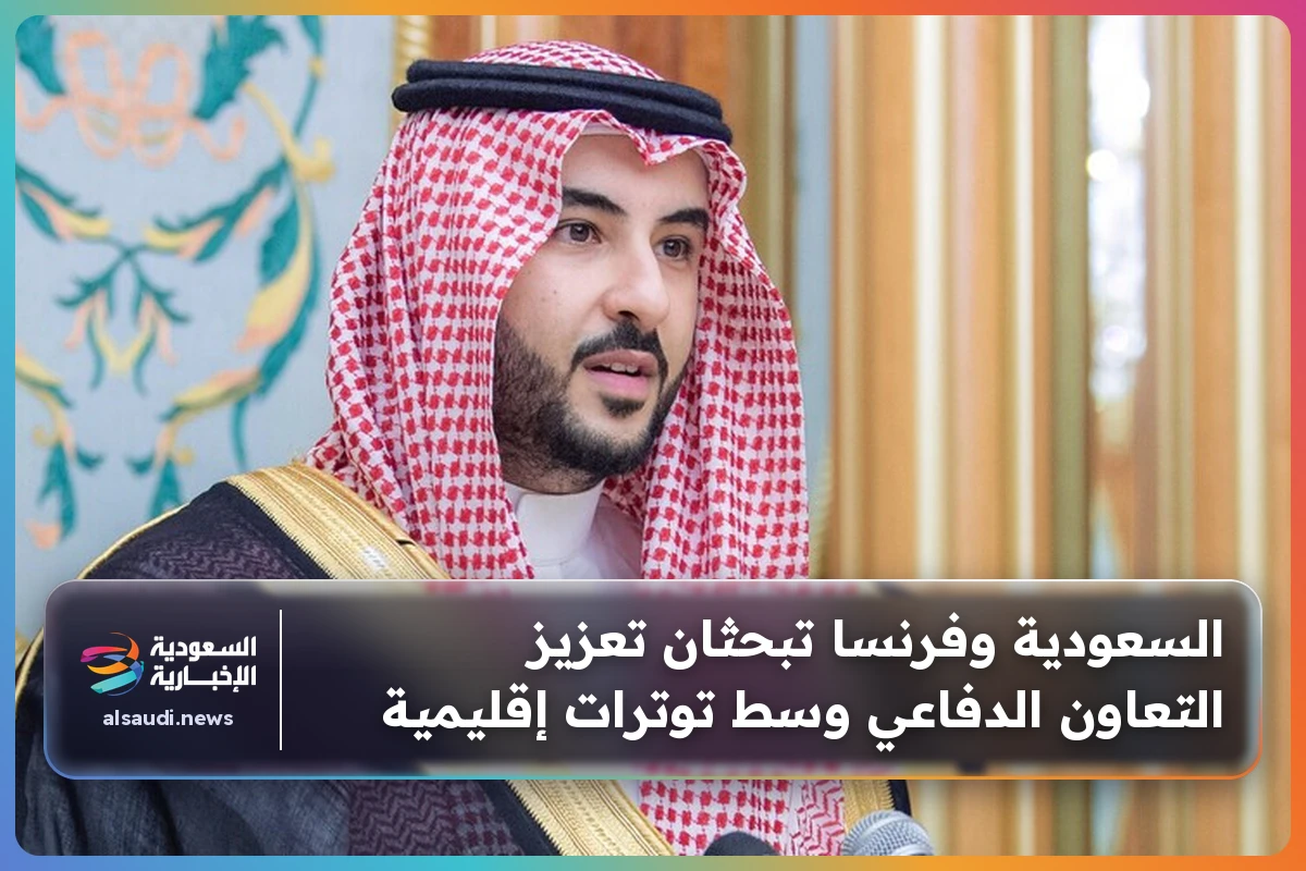 السعودية وفرنسا تبحثان تعزيز التعاون الدفاعي وسط توترات إقليمية
