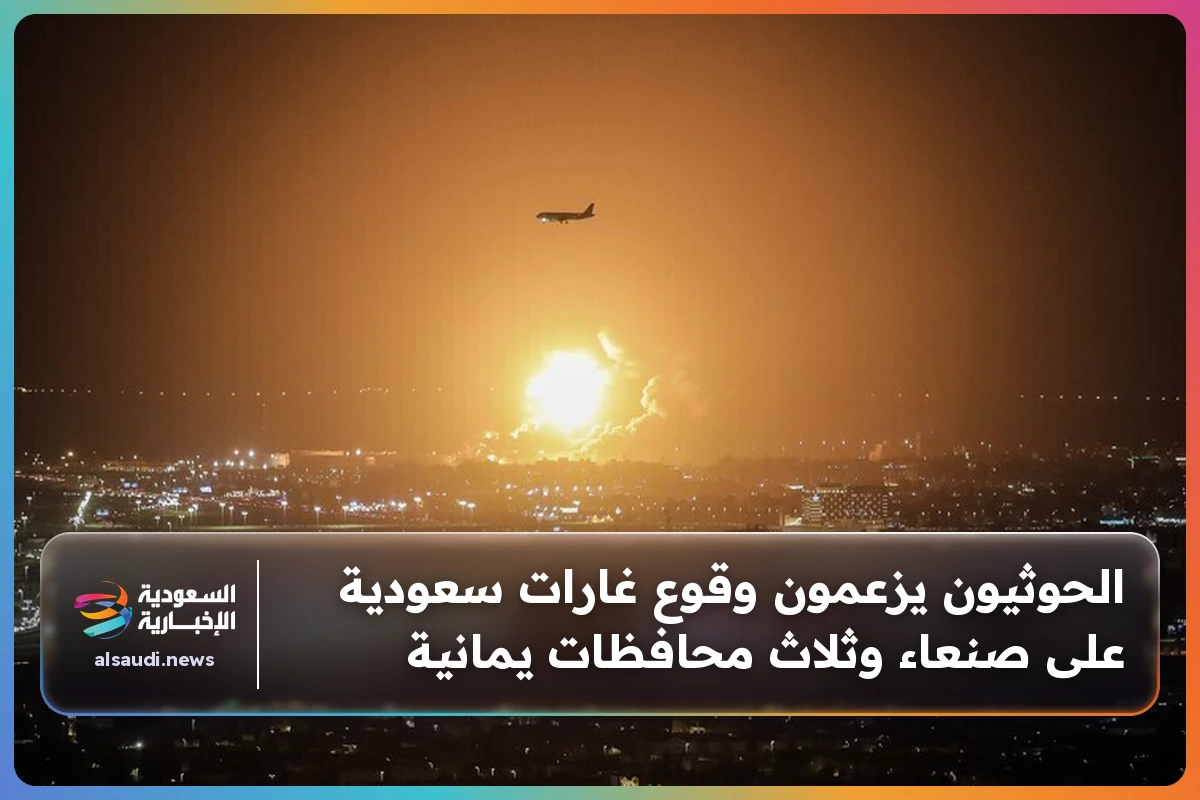 الحوثيون يزعمون وقوع غارات سعودية على صنعاء وثلاث محافظات يمانية