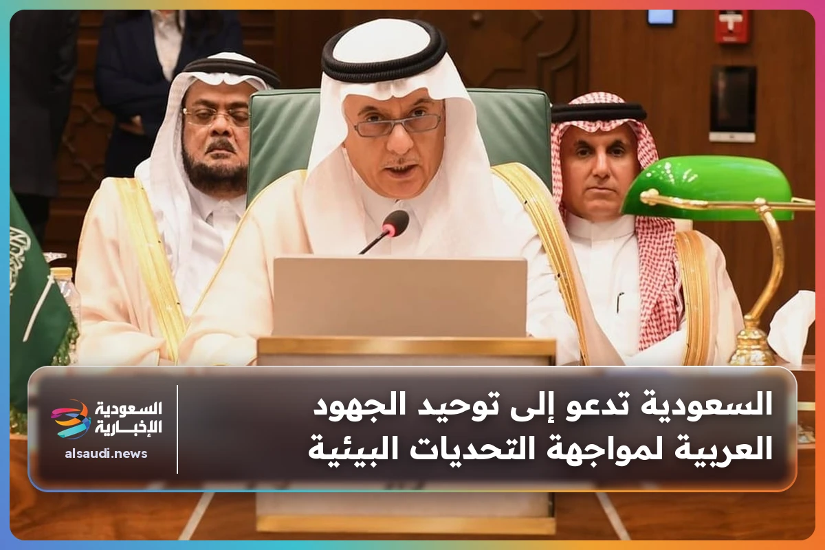 السعودية تدعو إلى توحيد الجهود العربية لمواجهة التحديات البيئية