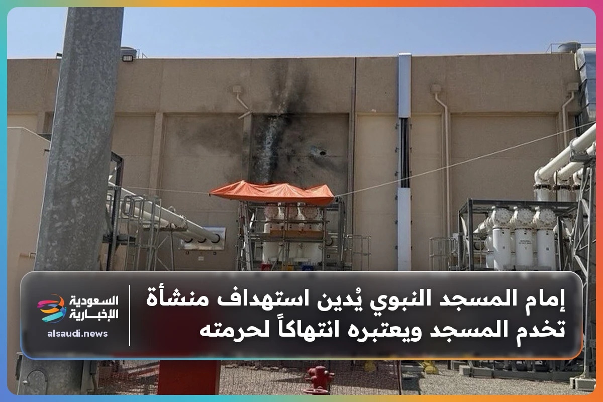 إمام المسجد النبوي يُدين استهداف منشأة تخدم المسجد ويعتبره انتهاكاً لحرمته