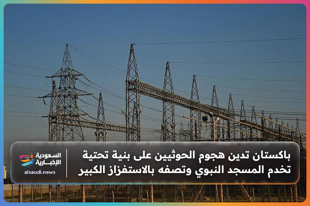 باكستان تدين هجوم الحوثيين على بنية تحتية تخدم المسجد النبوي وتصفه بالاستفزاز الكبير