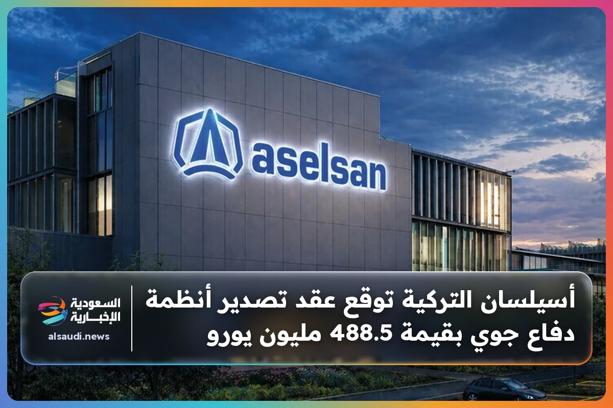 أسيلسان التركية توقع عقد تصدير أنظمة دفاع جوي بقيمة 488.5 مليون يورو