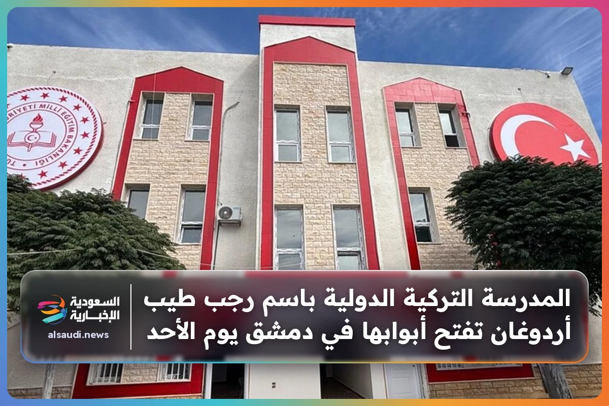 المدرسة التركية الدولية باسم رجب طيب أردوغان تفتح أبوابها في دمشق يوم الأحد