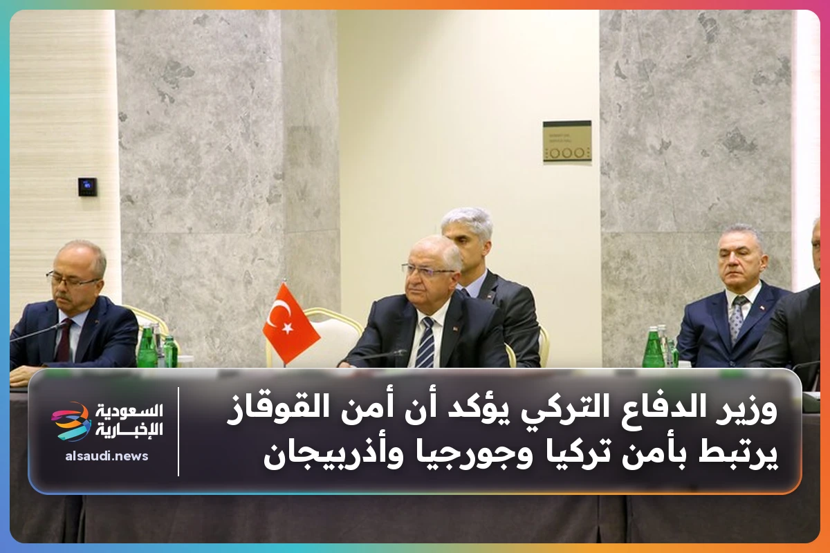 وزير الدفاع التركي يؤكد أن أمن القوقاز يرتبط بأمن تركيا وجورجيا وأذربيجان