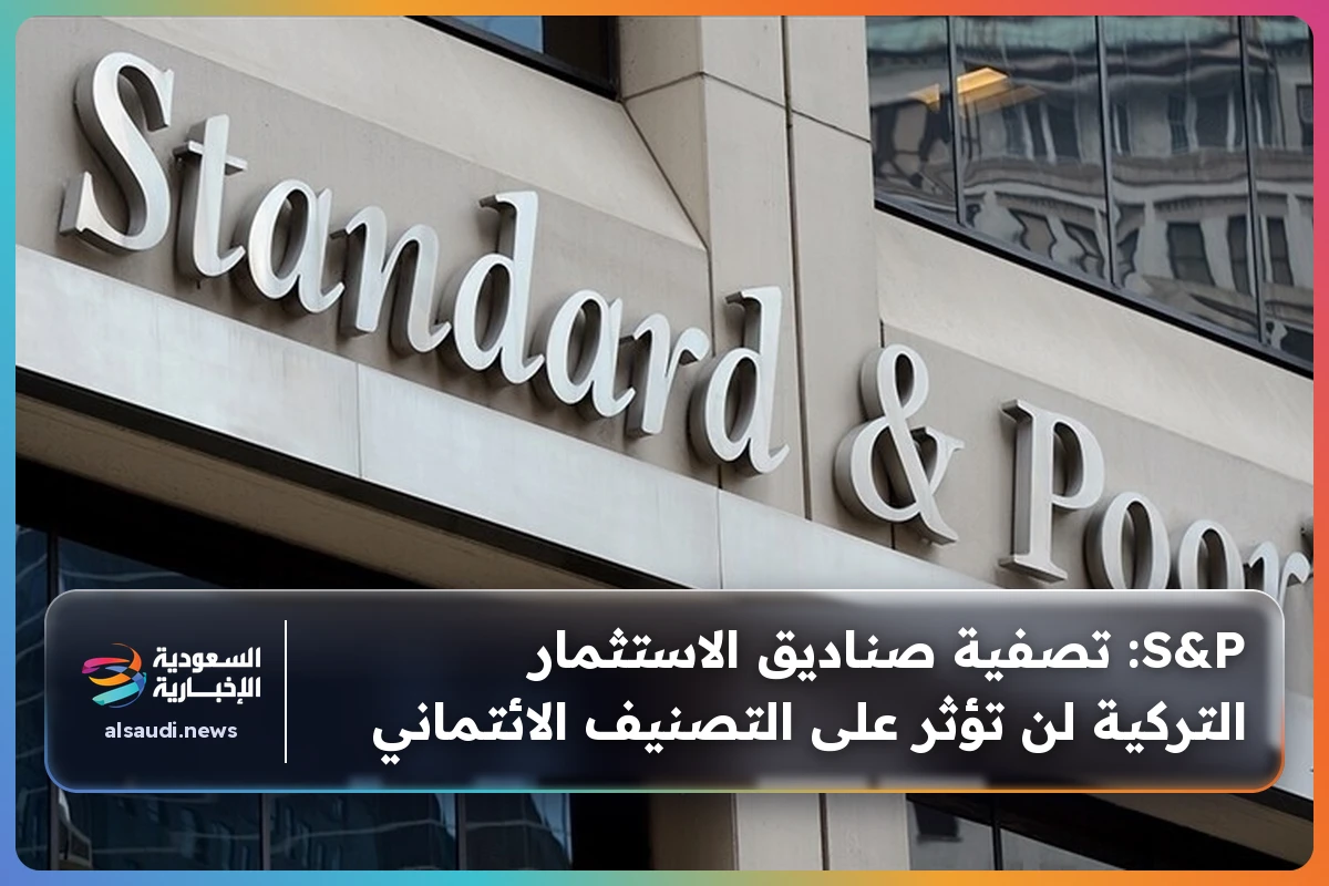 S&P: تصفية صناديق الاستثمار التركية لن تؤثر على التصنيف الائتماني