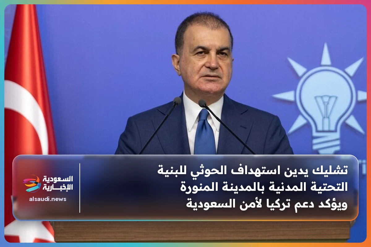 تشليك يدين استهداف الحوثي للبنية التحتية المدنية بالمدينة المنورة ويؤكد دعم تركيا لأمن السعودية