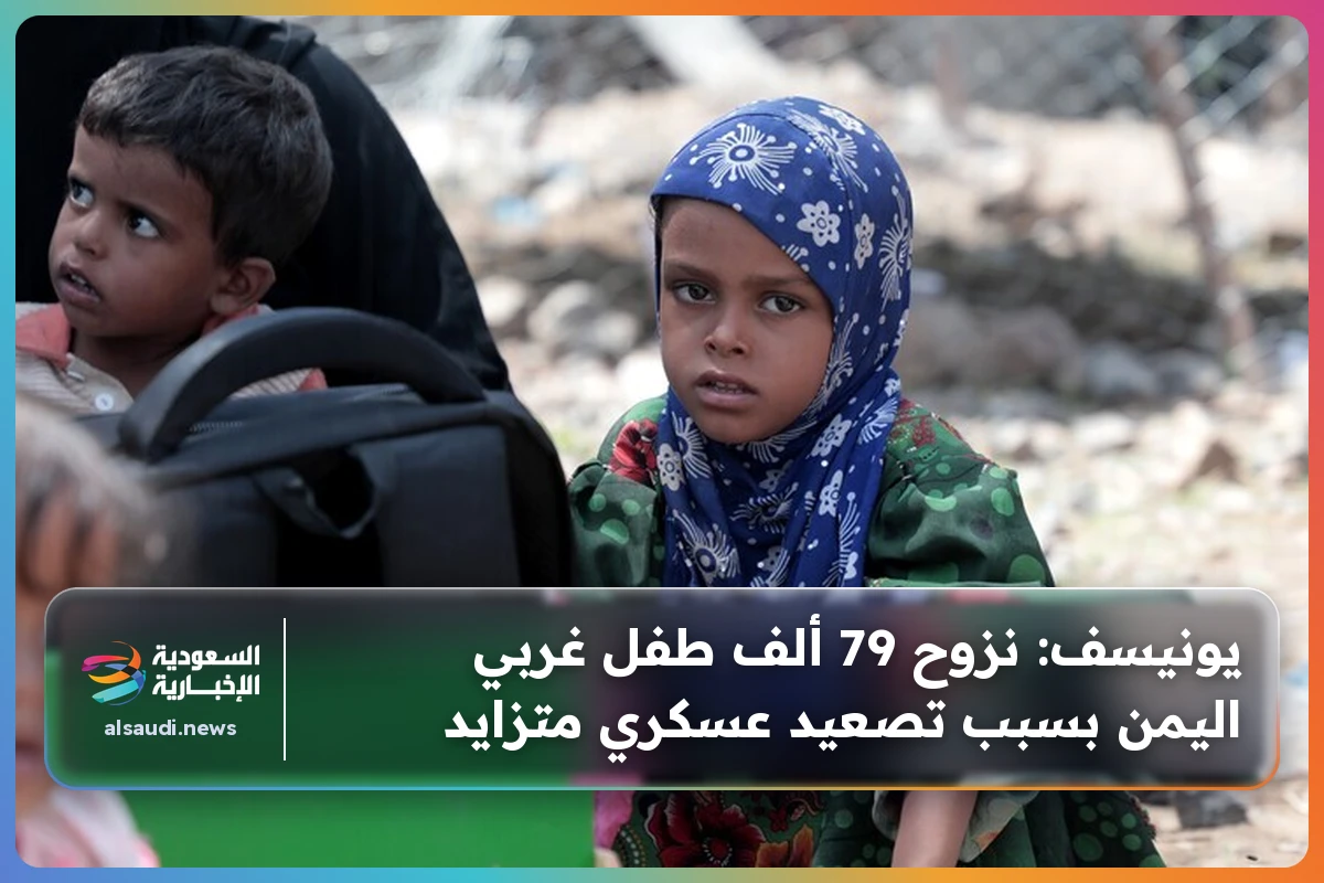 يونيسف: نزوح 79 ألف طفل غربي اليمن بسبب تصعيد عسكري متزايد
