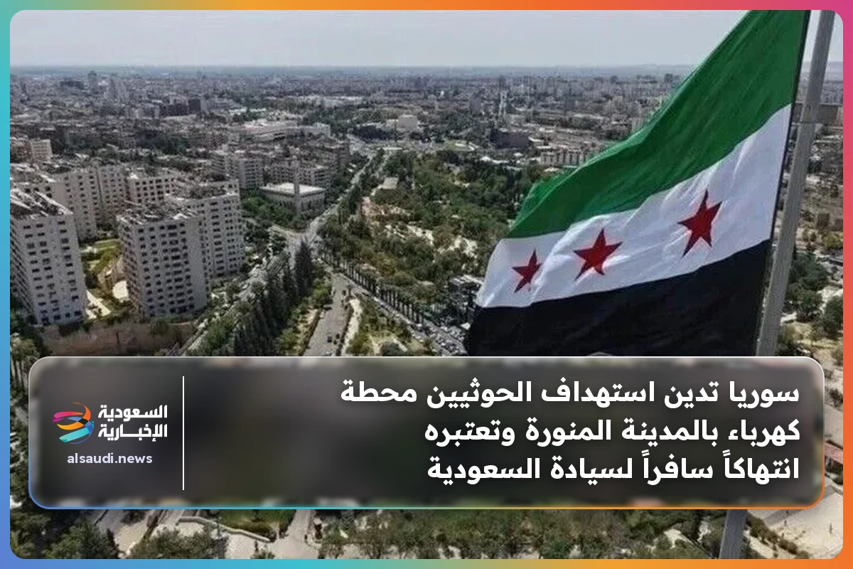 سوريا تدين استهداف الحوثيين محطة كهرباء بالمدينة المنورة وتعتبره انتهاكاً سافراً لسيادة السعودية