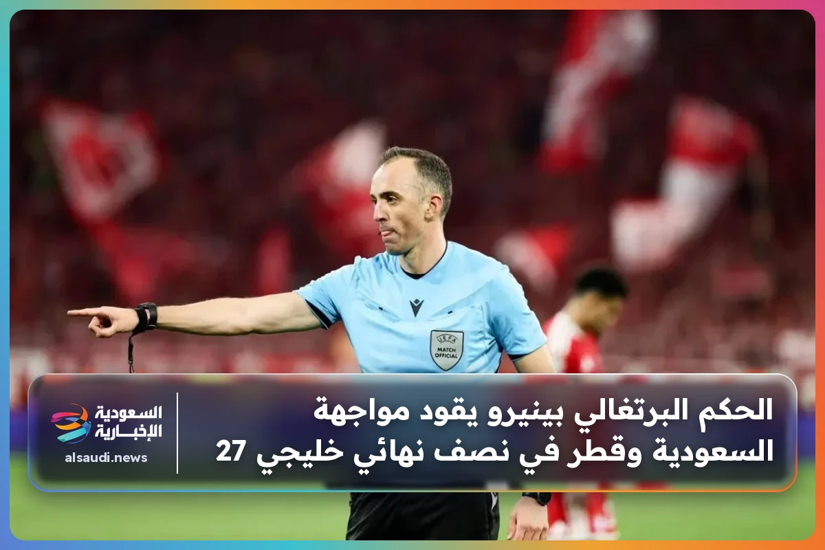 الحكم البرتغالي بينيرو يقود مواجهة السعودية وقطر في نصف نهائي خليجي 27