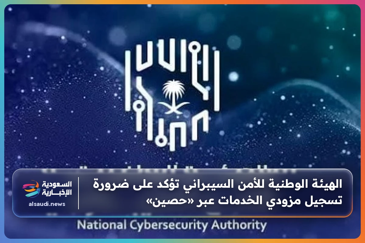 الهيئة الوطنية للأمن السيبراني تؤكد على ضرورة تسجيل مزودي الخدمات عبر «حصين»