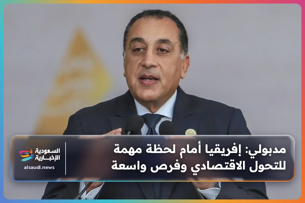 مدبولي: إفريقيا أمام لحظة مهمة للتحول الاقتصادي وفرص واسعة