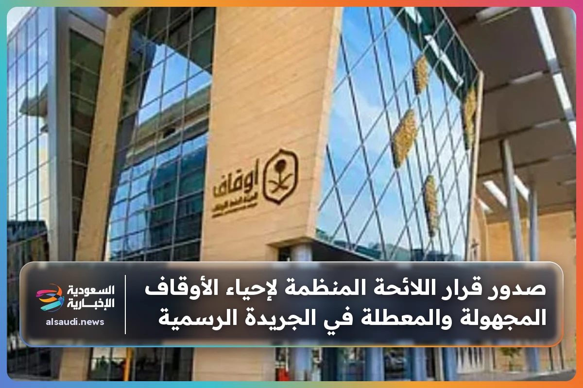 صدور قرار اللائحة المنظمة لإحياء الأوقاف المجهولة والمعطلة في الجريدة الرسمية