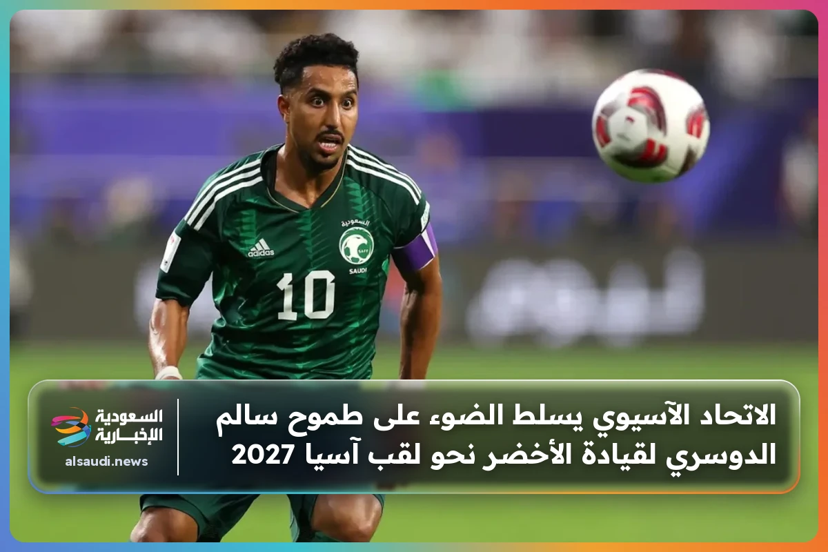 الاتحاد الآسيوي يسلط الضوء على طموح سالم الدوسري لقيادة الأخضر نحو لقب آسيا 2027