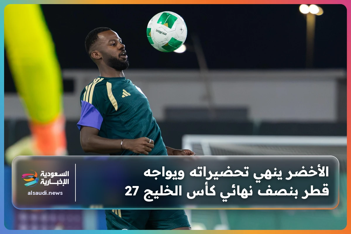 الأخضر ينهي تحضيراته ويواجه قطر بنصف نهائي كأس الخليج 27