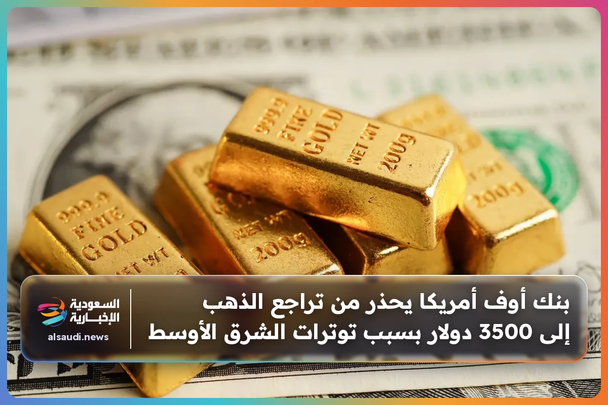 بنك أوف أمريكا يحذر من تراجع الذهب إلى 3500 دولار بسبب توترات الشرق الأوسط