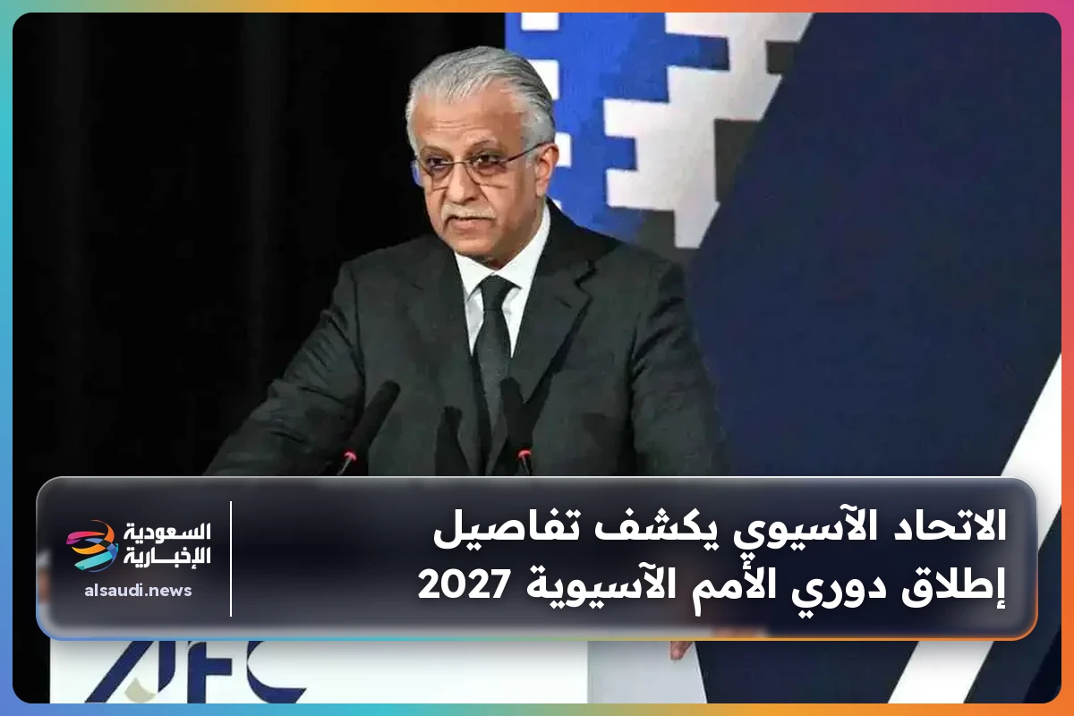 الاتحاد الآسيوي يكشف تفاصيل إطلاق دوري الأمم الآسيوية 2027