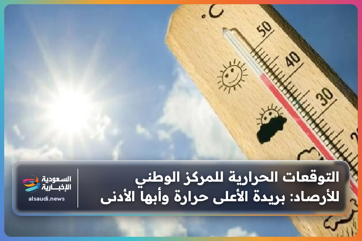 التوقعات الحرارية للمركز الوطني للأرصاد: بريدة الأعلى حرارة وأبها الأدنى